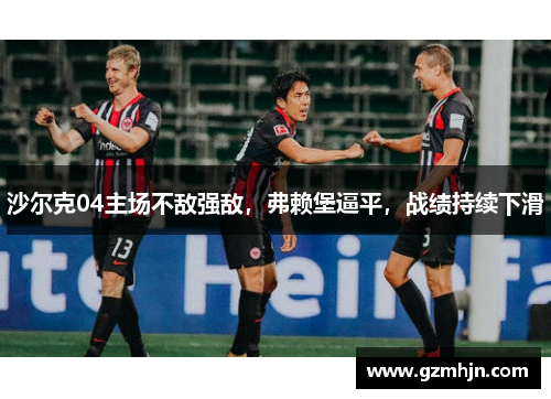 沙尔克04主场不敌强敌，弗赖堡逼平，战绩持续下滑