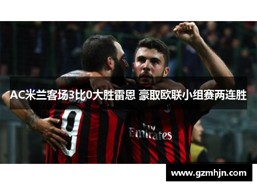 AC米兰客场3比0大胜雷恩 豪取欧联小组赛两连胜