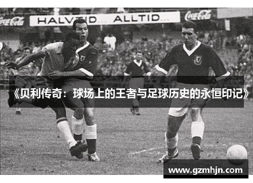 《贝利传奇：球场上的王者与足球历史的永恒印记》