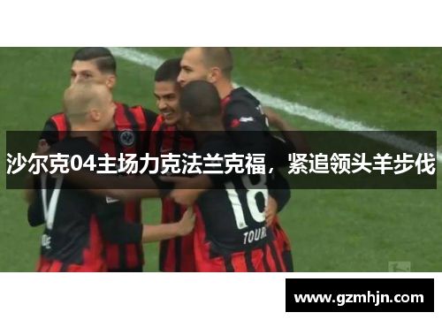 沙尔克04主场力克法兰克福，紧追领头羊步伐