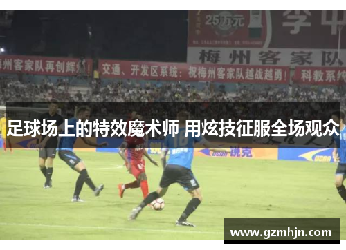 足球场上的特效魔术师 用炫技征服全场观众