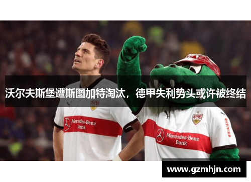 沃尔夫斯堡遭斯图加特淘汰，德甲失利势头或许被终结