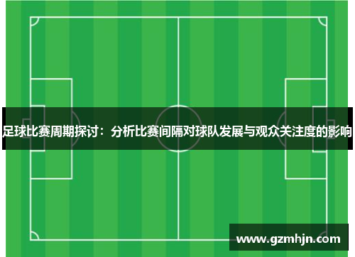 足球比赛周期探讨：分析比赛间隔对球队发展与观众关注度的影响