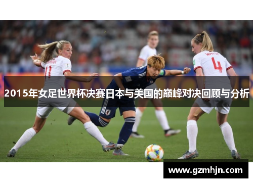 2015年女足世界杯决赛日本与美国的巅峰对决回顾与分析