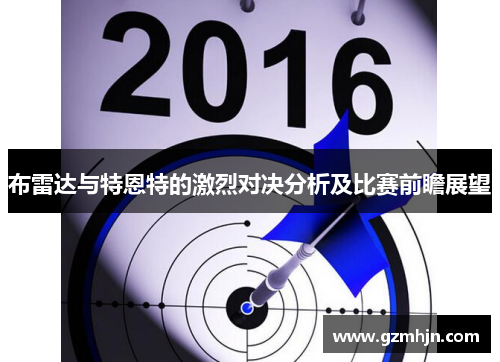 布雷达与特恩特的激烈对决分析及比赛前瞻展望