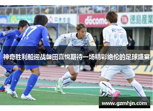 神奇胜利船迎战磐田喜悦期待一场精彩绝伦的足球盛宴