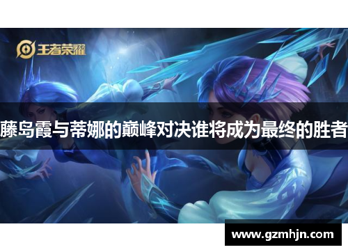 藤岛霞与蒂娜的巅峰对决谁将成为最终的胜者