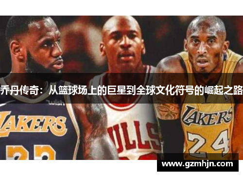 乔丹传奇：从篮球场上的巨星到全球文化符号的崛起之路