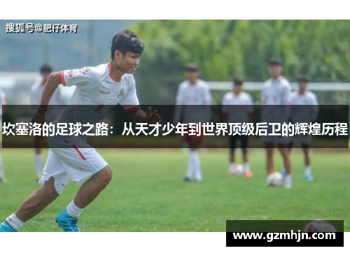 坎塞洛的足球之路：从天才少年到世界顶级后卫的辉煌历程