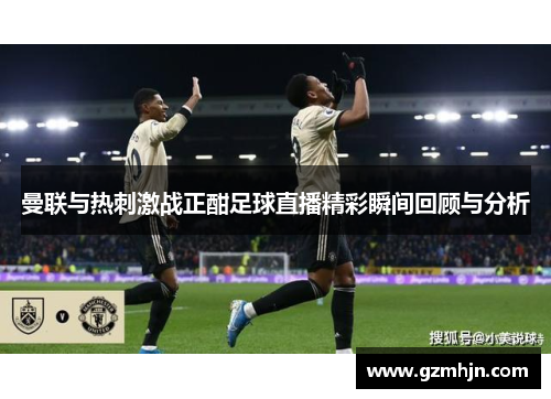 曼联与热刺激战正酣足球直播精彩瞬间回顾与分析