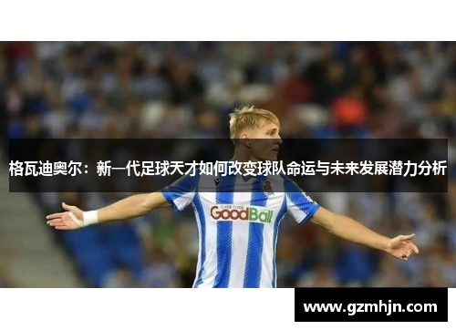 格瓦迪奥尔：新一代足球天才如何改变球队命运与未来发展潜力分析