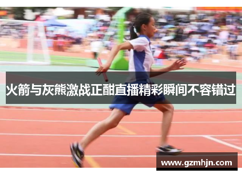 火箭与灰熊激战正酣直播精彩瞬间不容错过